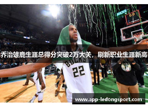 乔治雄鹿生涯总得分突破2万大关，刷新职业生涯新高
