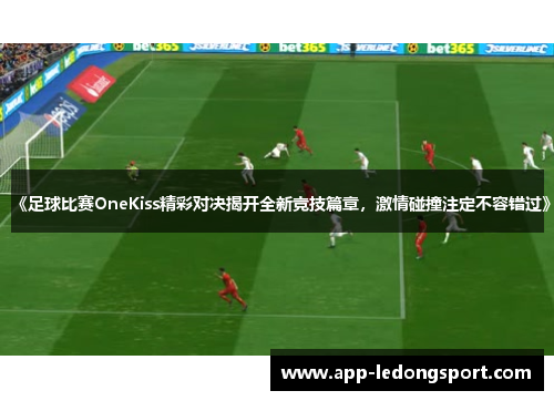 《足球比赛OneKiss精彩对决揭开全新竞技篇章，激情碰撞注定不容错过》