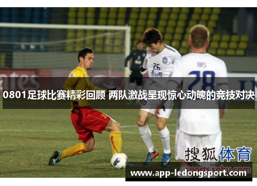 0801足球比赛精彩回顾 两队激战呈现惊心动魄的竞技对决