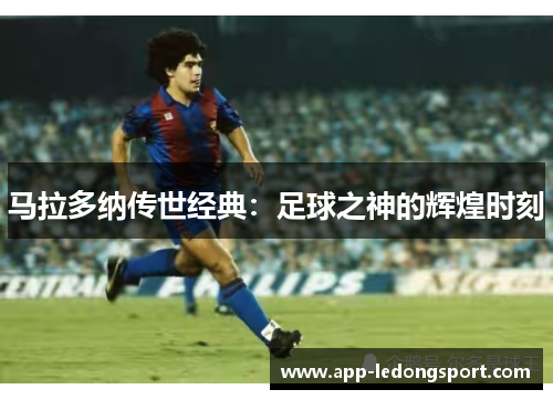 马拉多纳传世经典：足球之神的辉煌时刻