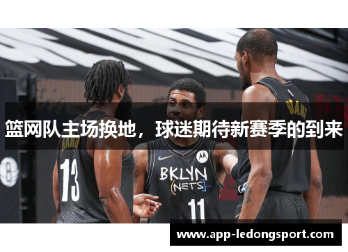 篮网队主场换地，球迷期待新赛季的到来