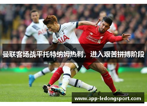 曼联客场战平托特纳姆热刺，进入艰苦拼搏阶段