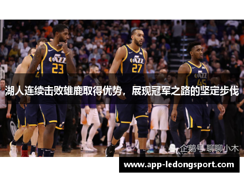 湖人连续击败雄鹿取得优势，展现冠军之路的坚定步伐