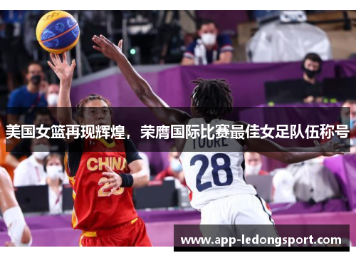 美国女篮再现辉煌，荣膺国际比赛最佳女足队伍称号