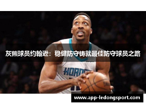 灰熊球员约翰逊：稳健防守铸就最佳防守球员之路