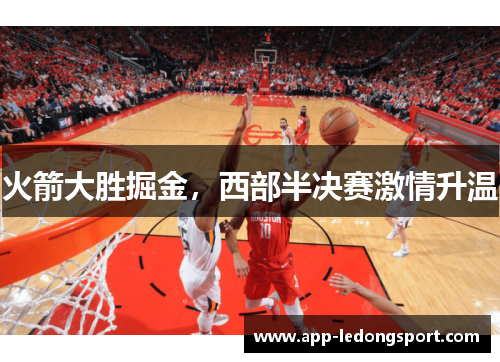 火箭大胜掘金，西部半决赛激情升温