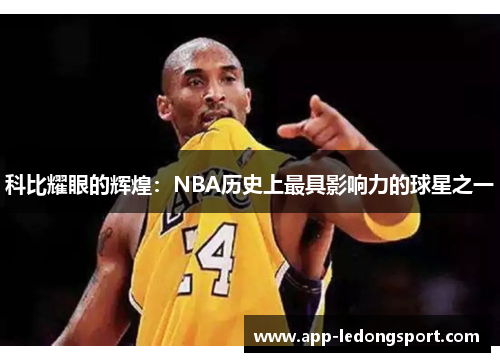 科比耀眼的辉煌：NBA历史上最具影响力的球星之一