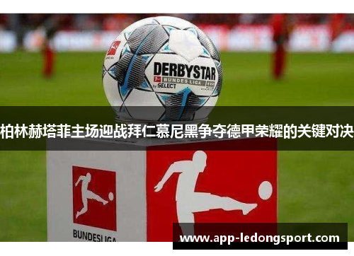 柏林赫塔菲主场迎战拜仁慕尼黑争夺德甲荣耀的关键对决